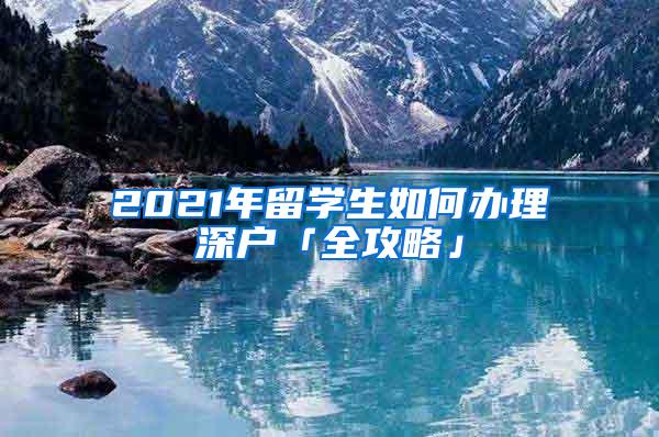 2021年留学生如何办理深户「全攻略」