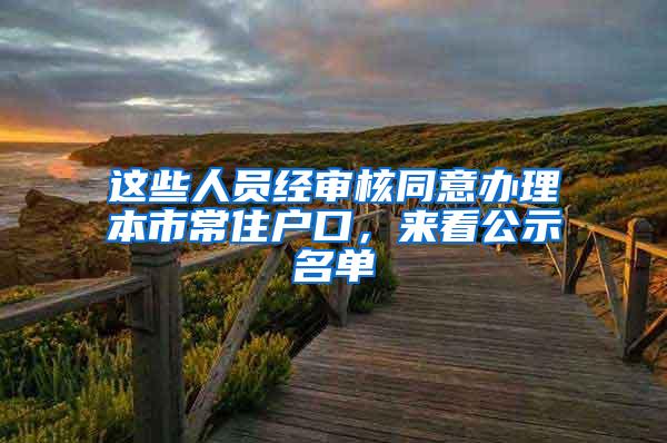这些人员经审核同意办理本市常住户口，来看公示名单