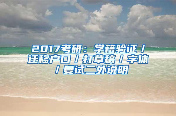 2017考研：学籍验证／迁移户口／打草稿／字体／复试二外说明
