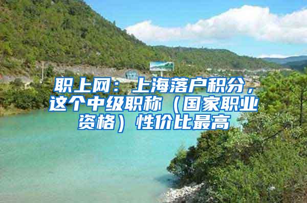 职上网：上海落户积分，这个中级职称（国家职业资格）性价比最高