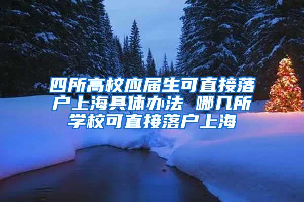四所高校应届生可直接落户上海具体办法 哪几所学校可直接落户上海