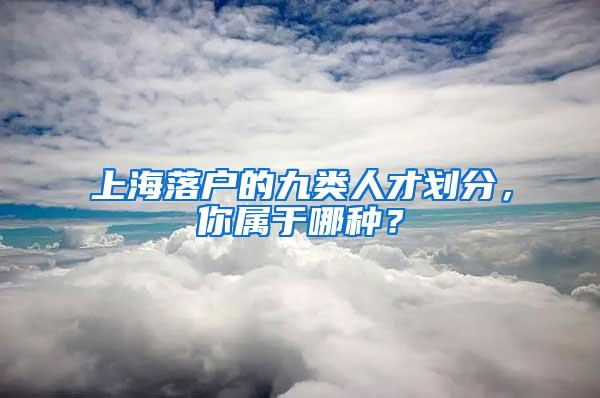 上海落户的九类人才划分，你属于哪种？