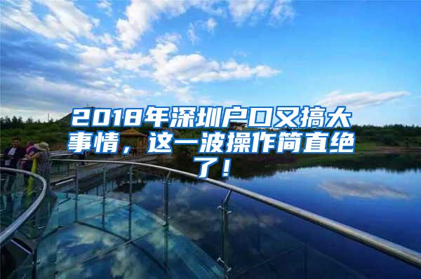 2018年深圳户口又搞大事情,这一波操作简直绝了!