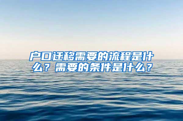 户口迁移需要的流程是什么?需要的条件是什么?