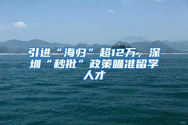 引进“海归”超12万，深圳“秒批”政策瞄准留学人才