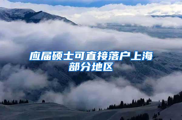 应届硕士可直接落户上海部分地区