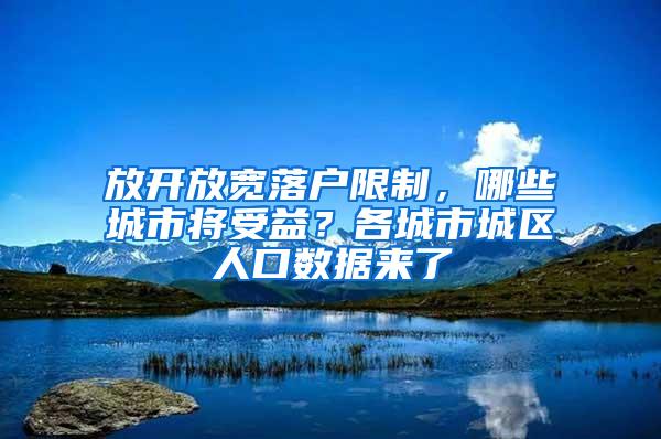 放开放宽落户限制,哪些城市将受益?各城市城区人口数据来了