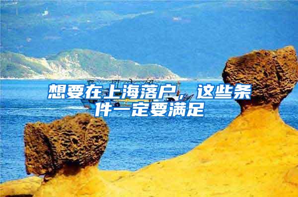 想要在上海落户,这些条件一定要满足