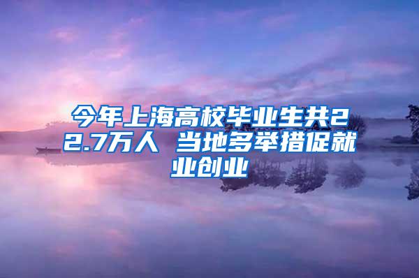 今年上海高校毕业生共22.7万人 当地多举措促就业创业