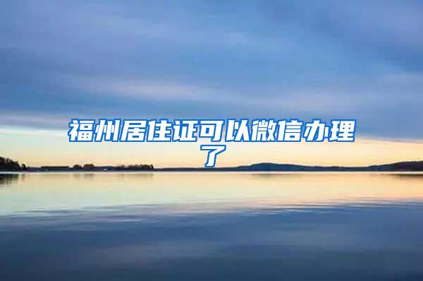福州居住证可以微信办理了