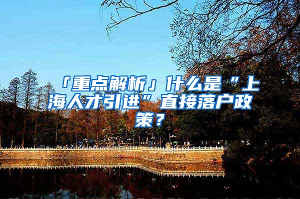 「重点解析」什么是“上海人才引进”直接落户政策？