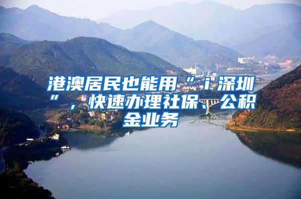港澳居民也能用“i深圳”,快速办理社保、公积金业务