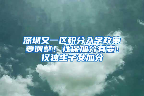 深圳又一区积分入学政策要调整！社保加分有变！仅独生子女加分