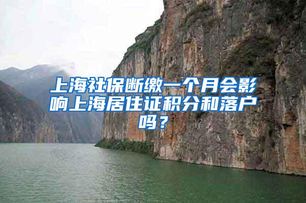 上海社保断缴一个月会影响上海居住证积分和落户吗?