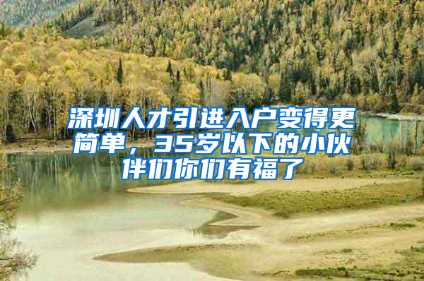 深圳人才引进入户变得更简单,35岁以下的小伙伴们你们有福了