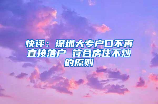 快评:深圳大专户口不再直接落户 符合房住不炒的原则