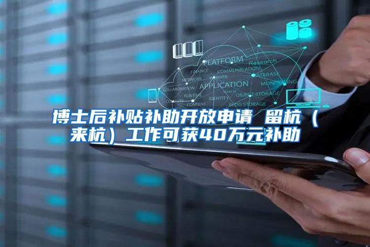 博士后补贴补助开放申请 留杭(来杭)工作可获40万元补助