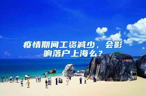 疫情期间工资减少，会影响落户上海么？