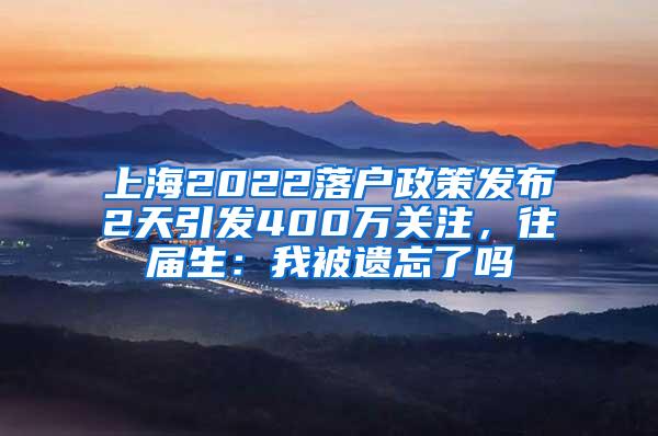 上海2022落户政策发布2天引发400万关注，往届生：我被遗忘了吗