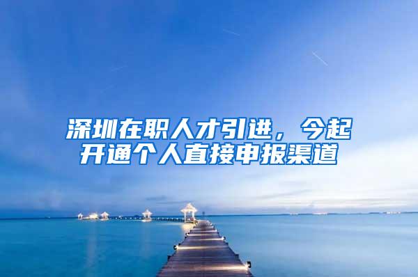 深圳在职人才引进，今起开通个人直接申报渠道