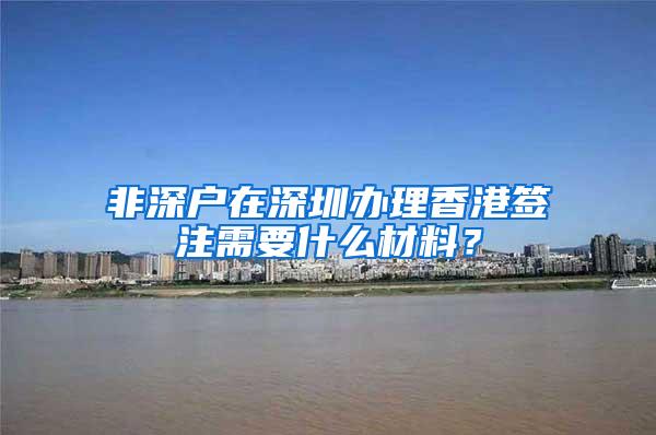 非深户在深圳办理香港签注需要什么材料?