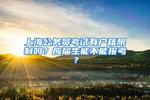 上海公务员考试有户籍限制吗?应届生能不能报考?
