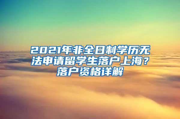 2021年非全日制学历无法申请留学生落户上海？落户资格详解
