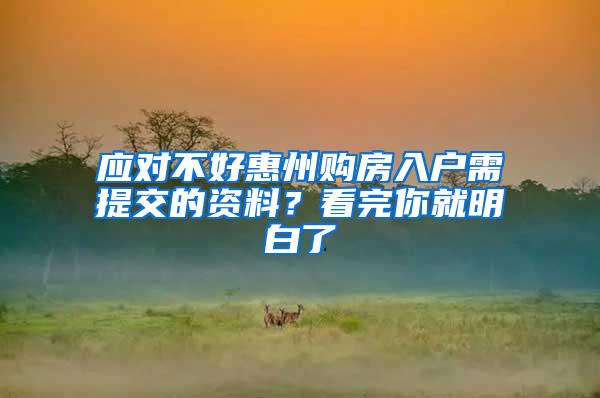 应对不好惠州购房入户需提交的资料？看完你就明白了