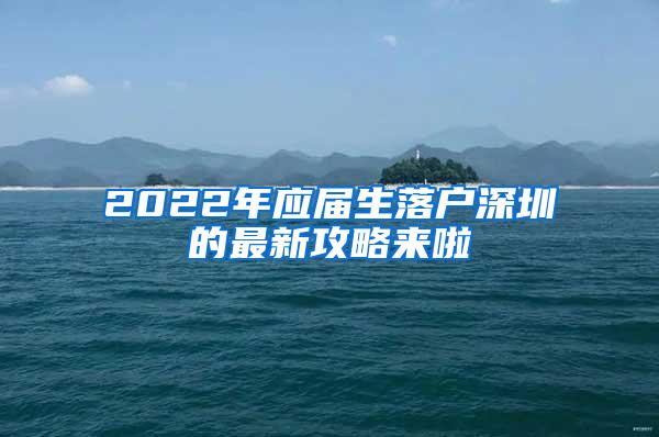 2022年应届生落户深圳的最新攻略来啦