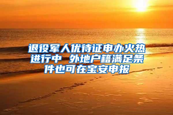 退役军人优待证申办火热进行中 外地户籍满足条件也可在宝安申报