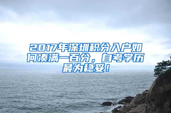 2017年深圳积分入户如何凑满一百分,自考学历最为稳妥!