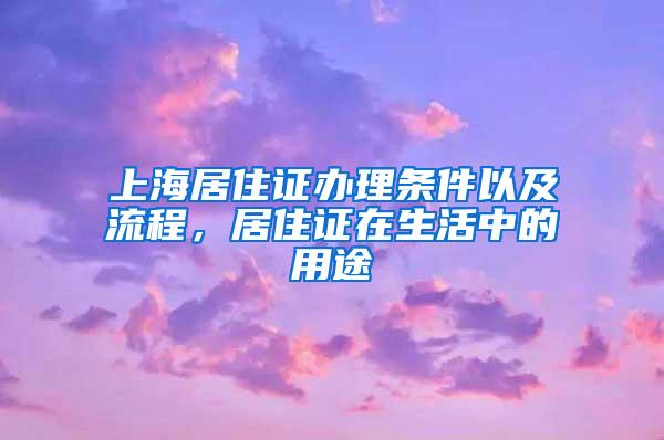 上海居住证办理条件以及流程，居住证在生活中的用途