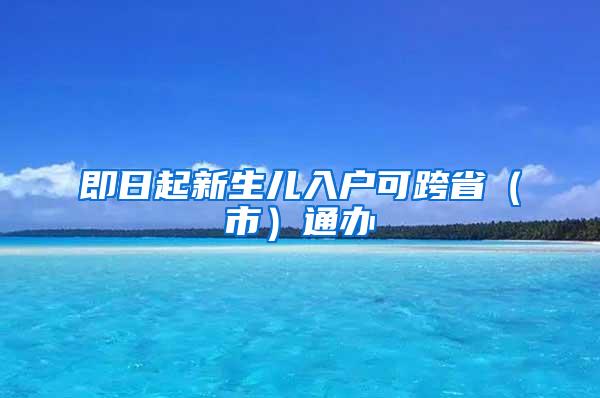 即日起新生儿入户可跨省（市）通办