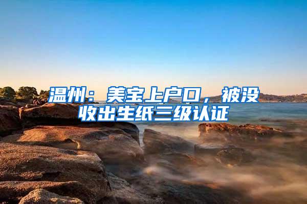温州:美宝上户口,被没收出生纸三级认证