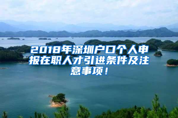 2018年深圳户口个人申报在职人才引进条件及注意事项！