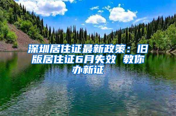 深圳居住证最新政策：旧版居住证6月失效 教你办新证