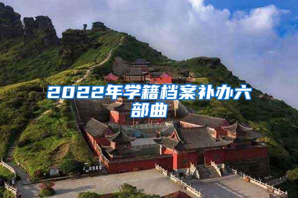 2022年学籍档案补办六部曲