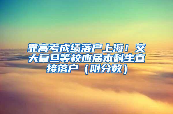 靠高考成绩落户上海!交大复旦等校应届本科生直接落户(附分数)