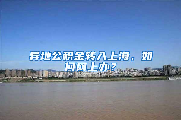 异地公积金转入上海,如何网上办?