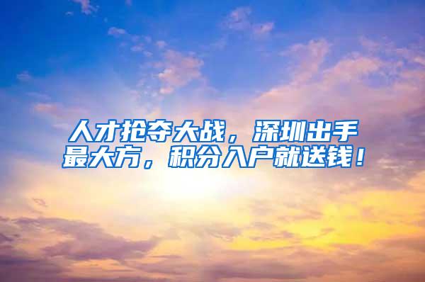 人才抢夺大战，深圳出手最大方，积分入户就送钱！