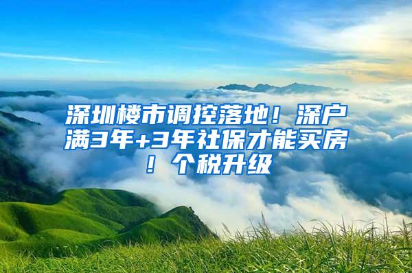 深圳楼市调控落地！深户满3年+3年社保才能买房！个税升级
