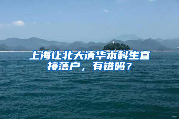 上海让北大清华本科生直接落户，有错吗？