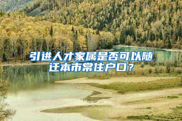 引进人才家属是否可以随迁本市常住户口?