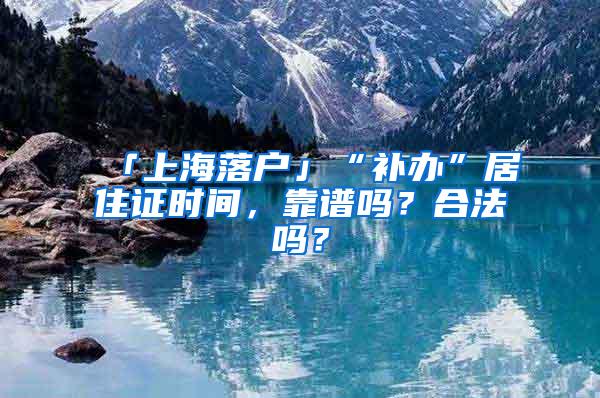 「上海落户」“补办”居住证时间，靠谱吗？合法吗？