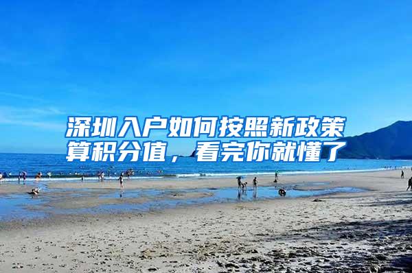 深圳入户如何按照新政策算积分值,看完你就懂了