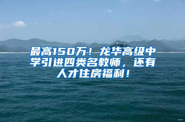 最高150万！龙华高级中学引进四类名教师，还有人才住房福利！
