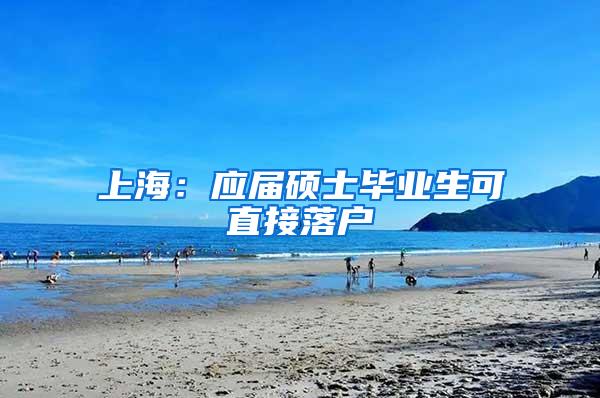 上海:应届硕士毕业生可直接落户
