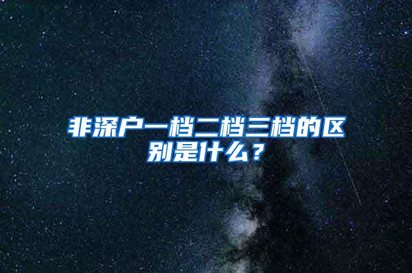 非深户一档二档三档的区别是什么?