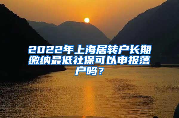 2022年上海居转户长期缴纳最低社保可以申报落户吗?