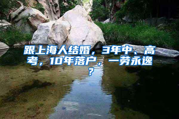 跟上海人结婚,3年中、高考,10年落户,一劳永逸?